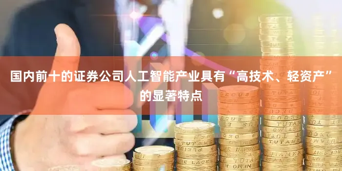 国内前十的证券公司人工智能产业具有“高技术、轻资产”的显著特点