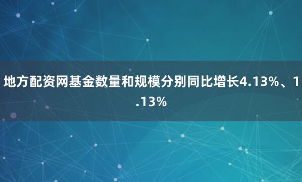 地方配资网基金数量和规模分别同比增长4.13%、1.13%