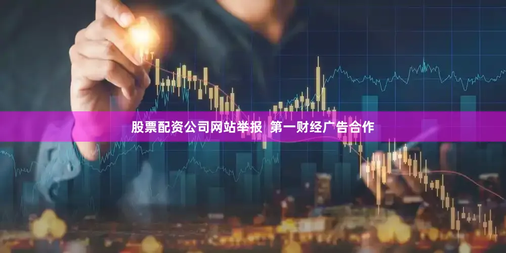 股票配资公司网站举报  第一财经广告合作