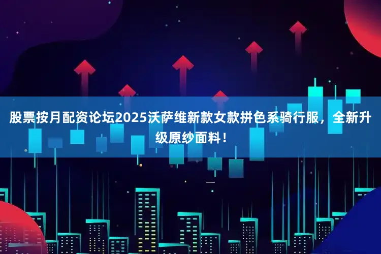 股票按月配资论坛2025沃萨维新款女款拼色系骑行服，全新升级原纱面料！