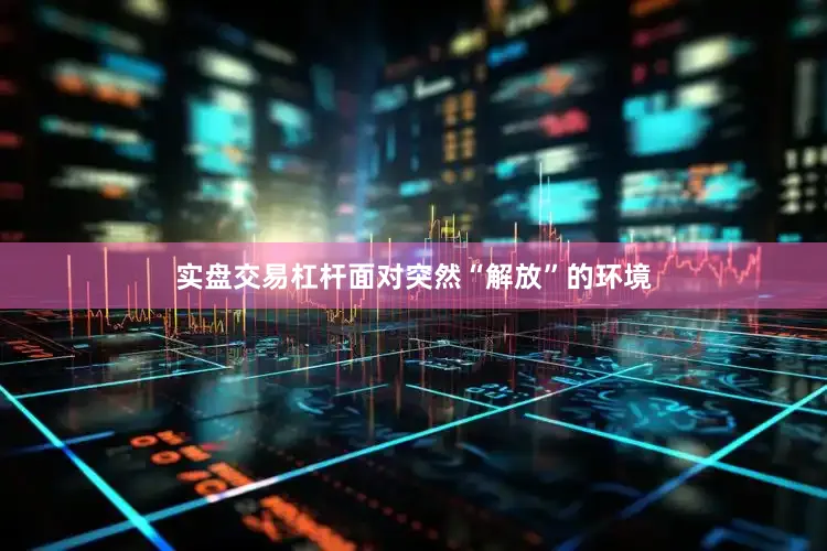 实盘交易杠杆面对突然“解放”的环境