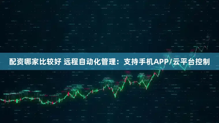 配资哪家比较好 远程自动化管理：支持手机APP/云平台控制