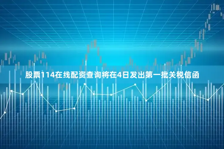 股票114在线配资查询将在4日发出第一批关税信函