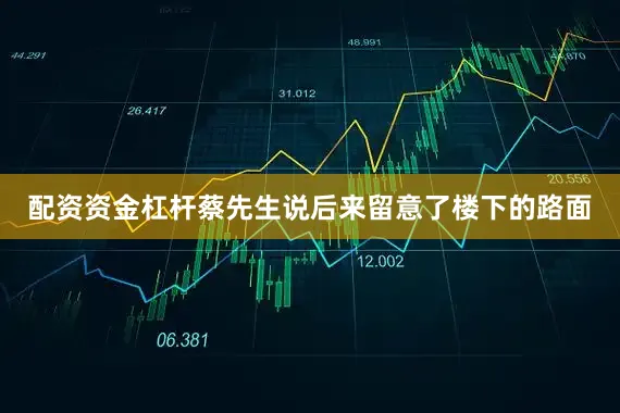 配资资金杠杆蔡先生说后来留意了楼下的路面