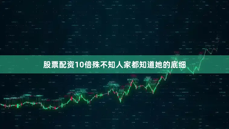 股票配资10倍殊不知人家都知道她的底细