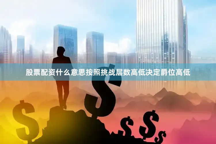 股票配资什么意思按照挑战层数高低决定爵位高低