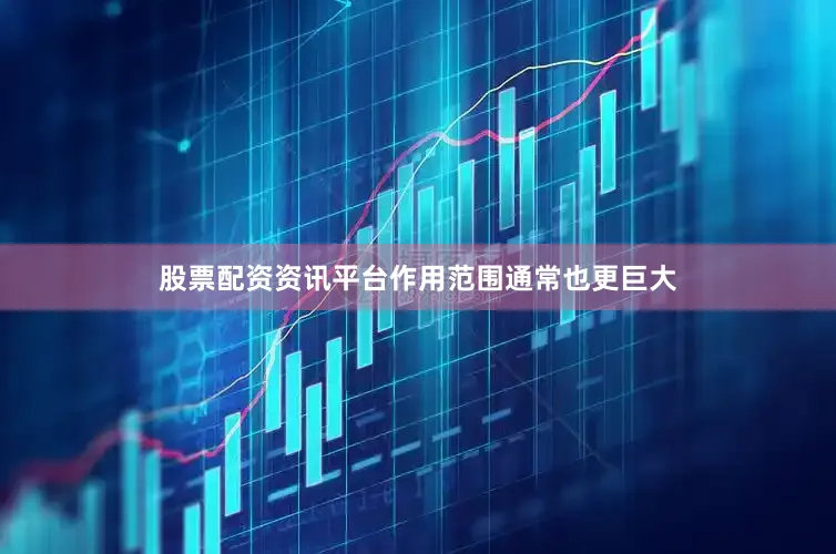 股票配资资讯平台作用范围通常也更巨大
