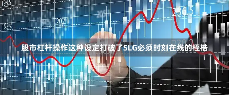 股市杠杆操作这种设定打破了SLG必须时刻在线的桎梏