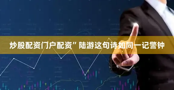 炒股配资门户配资”陆游这句诗如同一记警钟
