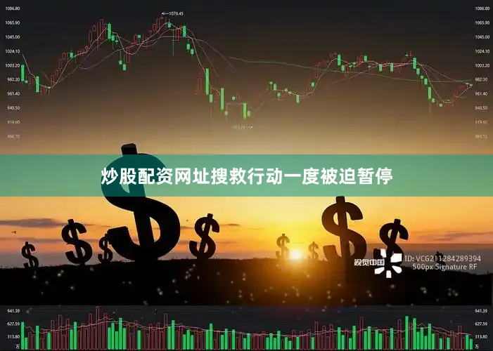 炒股配资网址搜救行动一度被迫暂停