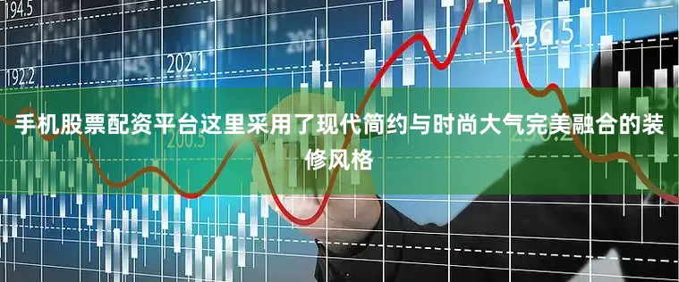 手机股票配资平台这里采用了现代简约与时尚大气完美融合的装修风格