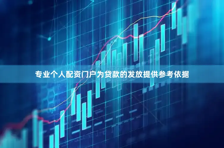 专业个人配资门户为贷款的发放提供参考依据