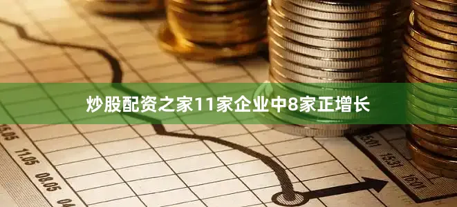 炒股配资之家11家企业中8家正增长