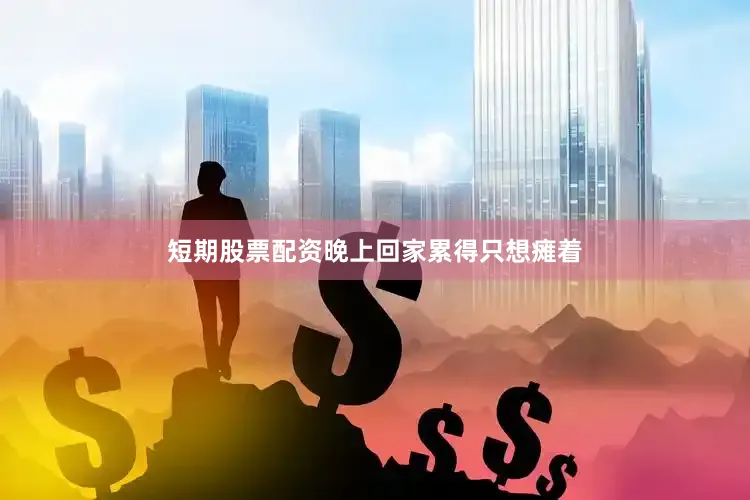 短期股票配资晚上回家累得只想瘫着