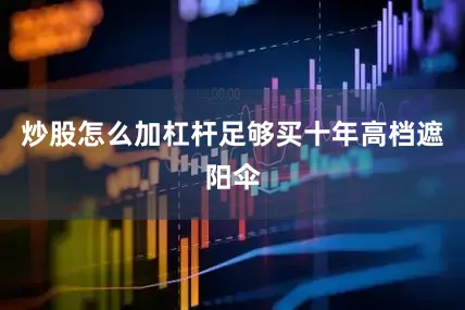 炒股怎么加杠杆足够买十年高档遮阳伞