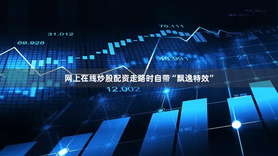 网上在线炒股配资走路时自带“飘逸特效”