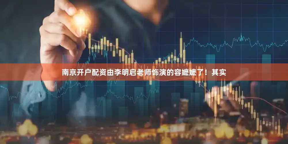 南京开户配资由李明启老师饰演的容嬷嬷了！其实