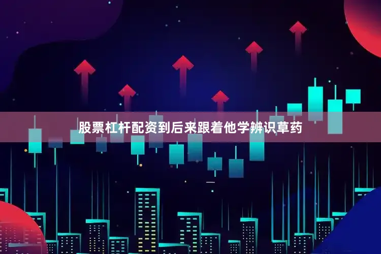股票杠杆配资到后来跟着他学辨识草药