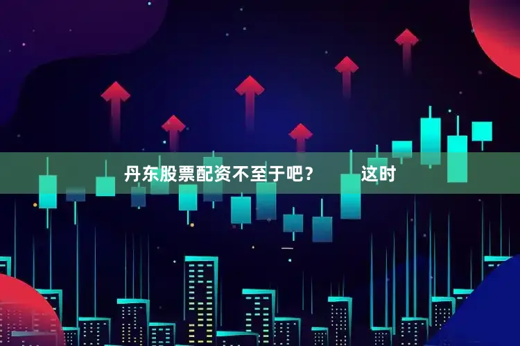 丹东股票配资不至于吧？        这时