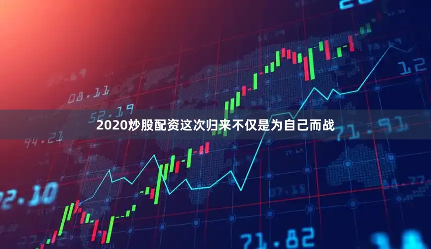 2020炒股配资这次归来不仅是为自己而战