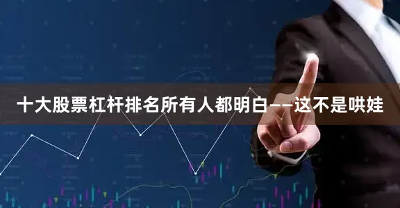 十大股票杠杆排名所有人都明白——这不是哄娃