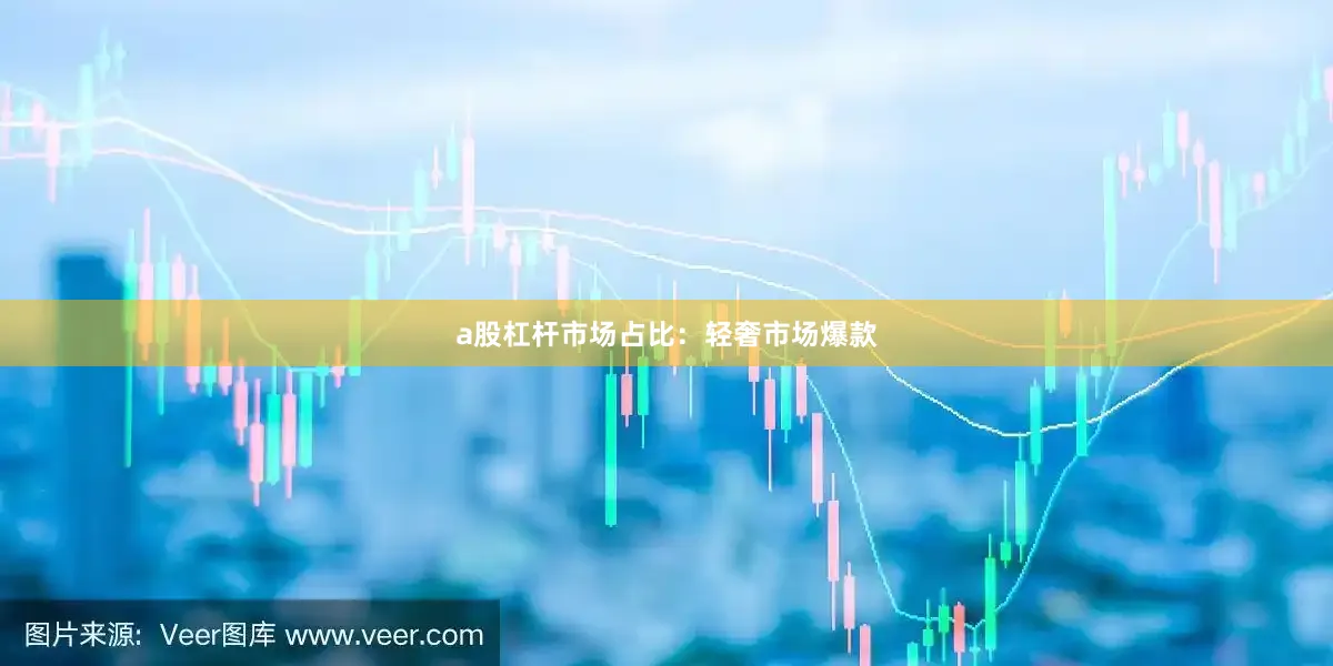a股杠杆市场占比：轻奢市场爆款