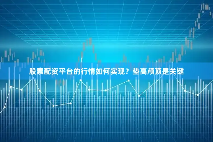股票配资平台的行情如何实现？垫高颅顶是关键
