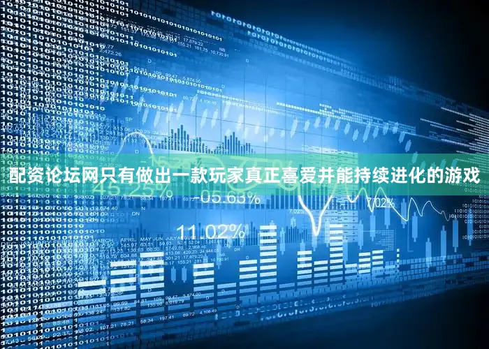 配资论坛网只有做出一款玩家真正喜爱并能持续进化的游戏