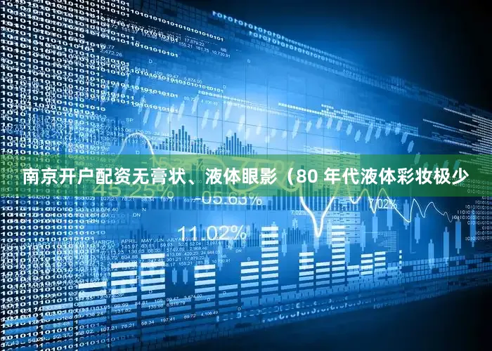 南京开户配资无膏状、液体眼影（80 年代液体彩妆极少